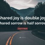 Shared Joy is a Double Joy; Shared Sorrow is a Half Sorrow