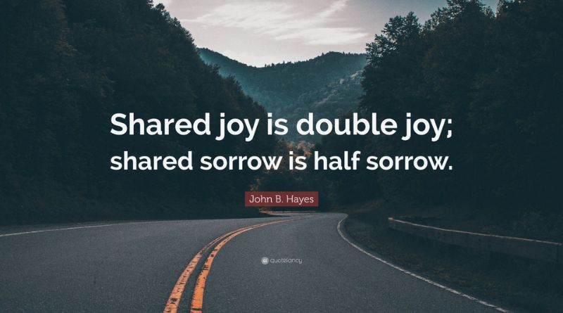 Shared Joy is a Double Joy; Shared Sorrow is a Half Sorrow